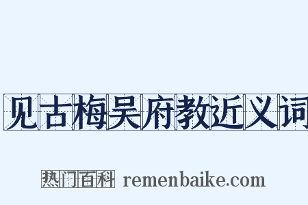 见古梅吴府教近义词是什么意思的图片